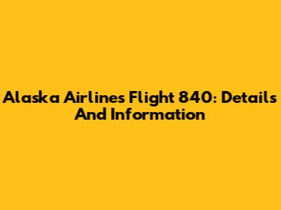 Alaska Airlines Flight 840: Details And Information