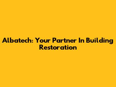 Albatech: Your Partner In Building Restoration