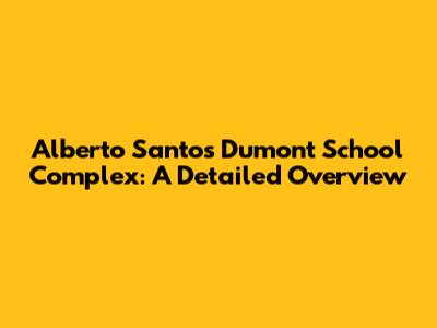 Alberto Santos Dumont School Complex: A Detailed Overview