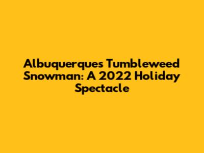 Albuquerque's Tumbleweed Snowman: A 2022 Holiday Spectacle