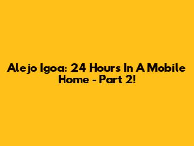 Alejo Igoa: 24 Hours In A Mobile Home - Part 2!