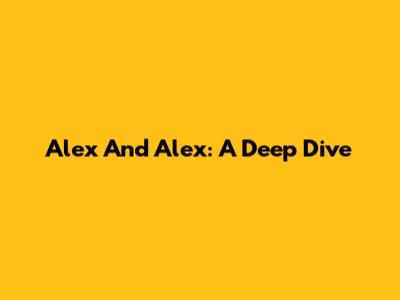 Alex And Alex: A Deep Dive