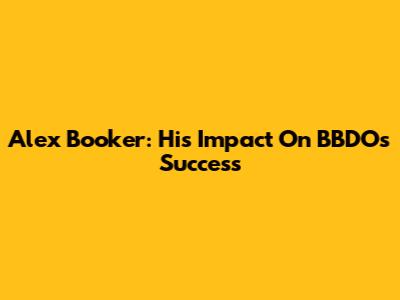 Alex Booker: His Impact On BBDO's Success