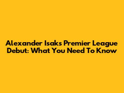 Alexander Isak's Premier League Debut: What You Need To Know