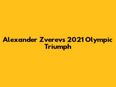 Alexander Zverev's 2021 Olympic Triumph