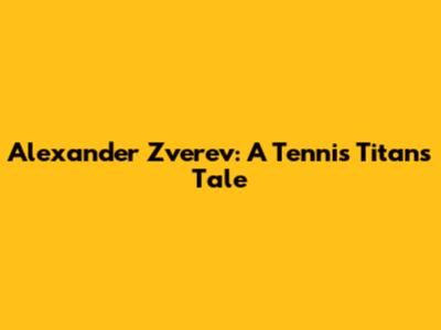 Alexander Zverev: A Tennis Titan's Tale