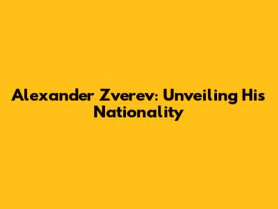 Alexander Zverev: Unveiling His Nationality