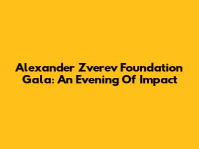 Alexander Zverev Foundation Gala: An Evening Of Impact