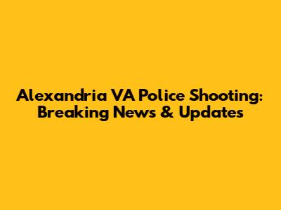 Alexandria VA Police Shooting: Breaking News & Updates