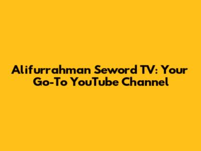Alifurrahman Seword TV: Your Go-To YouTube Channel