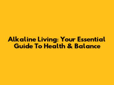 Alkaline Living: Your Essential Guide To Health & Balance