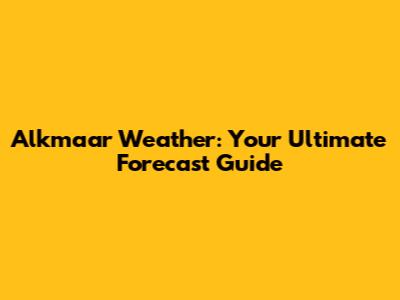 Alkmaar Weather: Your Ultimate Forecast Guide