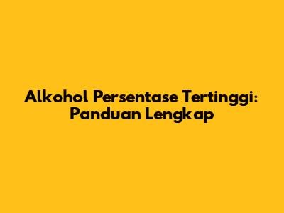 Alkohol Persentase Tertinggi: Panduan Lengkap