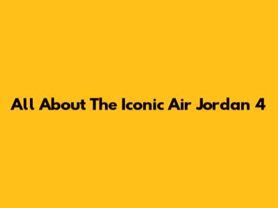All About The Iconic Air Jordan 4