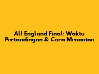 All England Final: Waktu Pertandingan & Cara Menonton