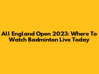 All England Open 2023: Where To Watch Badminton Live Today