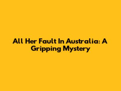 All Her Fault In Australia: A Gripping Mystery