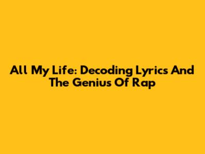 All My Life: Decoding Lyrics And The Genius Of Rap