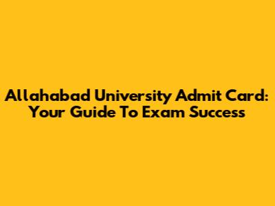 Allahabad University Admit Card: Your Guide To Exam Success