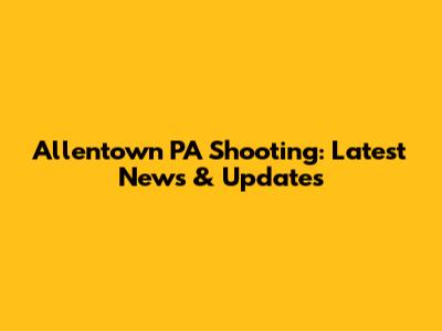Allentown PA Shooting: Latest News & Updates