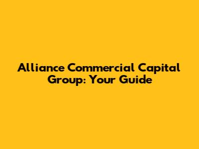 Alliance Commercial Capital Group: Your Guide