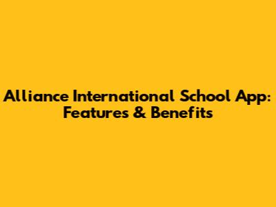 Alliance International School App: Features & Benefits