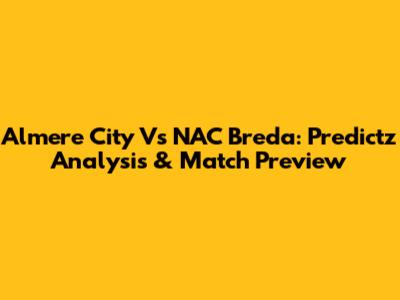 Almere City Vs NAC Breda: Predictz Analysis & Match Preview