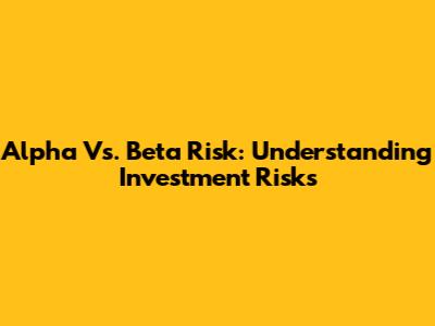 Alpha Vs. Beta Risk: Understanding Investment Risks
