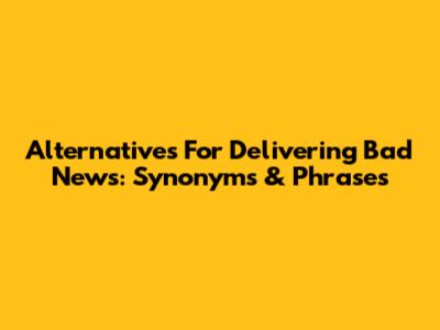 Alternatives For Delivering Bad News: Synonyms & Phrases