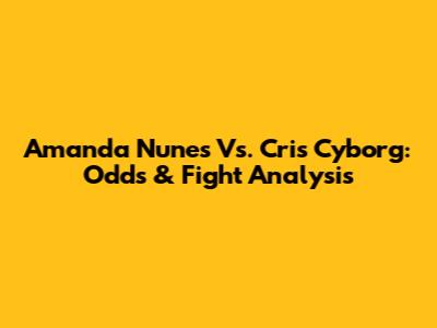 Amanda Nunes Vs. Cris Cyborg: Odds & Fight Analysis