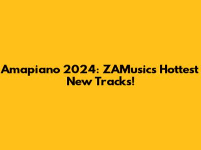 Amapiano 2024: ZAMusic's Hottest New Tracks!