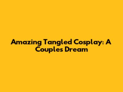 Amazing Tangled Cosplay: A Couple's Dream