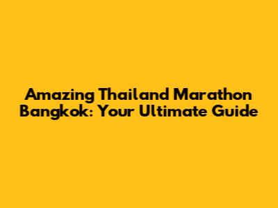 Amazing Thailand Marathon Bangkok: Your Ultimate Guide