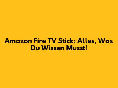 Amazon Fire TV Stick: Alles, Was Du Wissen Musst!
