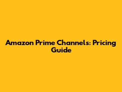 Amazon Prime Channels: Pricing Guide
