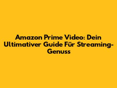 Amazon Prime Video: Dein Ultimativer Guide Für Streaming-Genuss