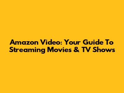 Amazon Video: Your Guide To Streaming Movies & TV Shows
