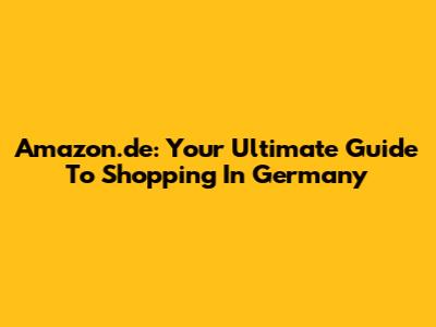 Amazon.de: Your Ultimate Guide To Shopping In Germany