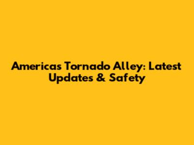 America's Tornado Alley: Latest Updates & Safety