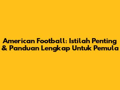 American Football: Istilah Penting & Panduan Lengkap Untuk Pemula