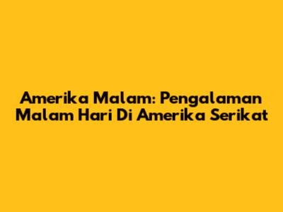 Amerika Malam: Pengalaman Malam Hari Di Amerika Serikat