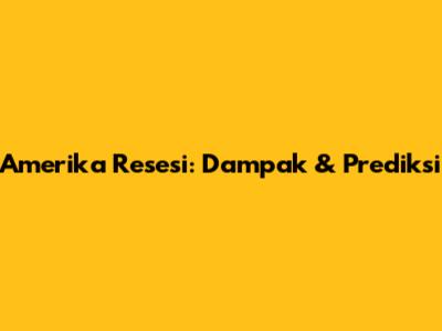 Amerika Resesi: Dampak & Prediksi