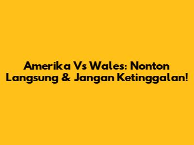Amerika Vs Wales: Nonton Langsung & Jangan Ketinggalan!