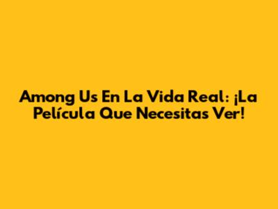 Among Us En La Vida Real: ¡La Película Que Necesitas Ver!