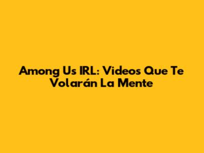 Among Us IRL: Videos Que Te Volarán La Mente