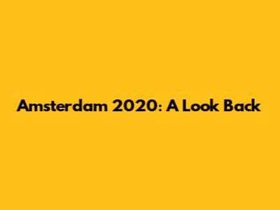 Amsterdam 2020: A Look Back