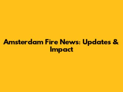 Amsterdam Fire News: Updates & Impact