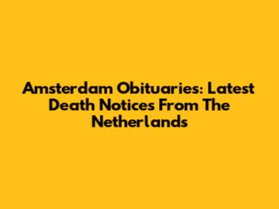 Amsterdam Obituaries: Latest Death Notices From The Netherlands