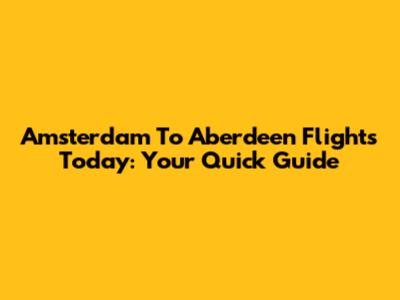 Amsterdam To Aberdeen Flights Today: Your Quick Guide