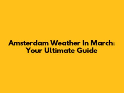 Amsterdam Weather In March: Your Ultimate Guide